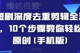 手机端短剧深度去重剪辑全流程 10个步骤教你轻松过原创