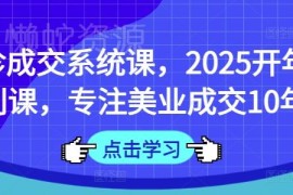 2025美业面诊成交系统课 十年经验助力提升门店获客转化能力