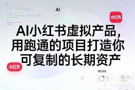AI+小红书虚拟产品实操教程 普通人可复制的长期资产打造方法