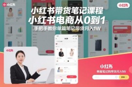 小红书电商带货笔记实操课 0基础从0到1上手单篇月入过万