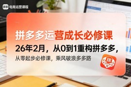2026年2月新版拼多多运营课 从0到1全链路实操教程