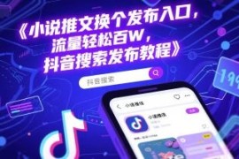 抖音小说推文更换发布入口教程 轻松获取百万流量实操指南