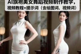 AI旗袍美女舞蹈视频制作全流程教学 附绘图及视频生成提示词