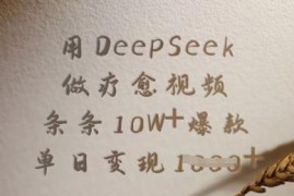 用DeepSeek制作疗愈视频 爆款起号及多途径变现实操教程