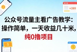 公众号流量主看广告撸收益零撸项目 操作简单无门槛易上手