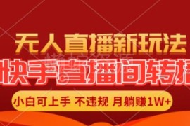 快手直播间全自动转播玩法详解 小白上手单账号月入过万