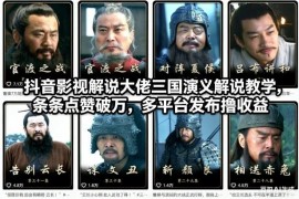 抖音三国演义影视解说创新玩法教学 多平台发布获多重收益