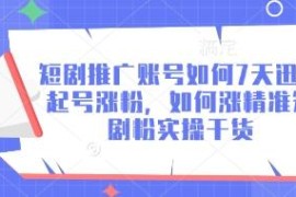 短剧推广账号7天快速起号方法 精准短剧粉获取实操干货指南
