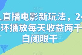 24小时循环播电影无人直播新玩法 小白可上手项目操作全攻略