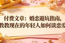 婚恋避坑实用指南 年轻人正确恋爱方法与认知经验分享