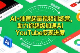 2025AI油管起量视频训练营 零基础快速掌握YouTube变现技巧