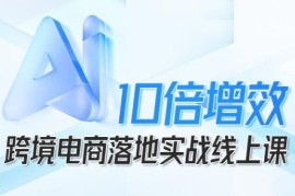 跨境电商AI落地实战线上课 全环节赋能降本增效教学