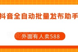 免费抖音全自动批量发布脚本 可替代市面售价588的同款工具