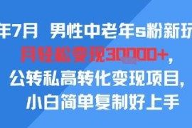 2025年7月中老年男粉公转私玩法 低门槛易上手变现项目