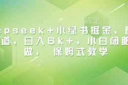 Deepseek+小绿书掘金蓝海项目 零基础小白可上手保姆式实操教学
