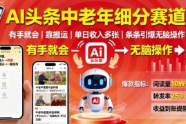今日头条中老年内容赛道AI玩法 低门槛副业实操全教程