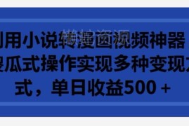 小说转漫画视频傻瓜式操作指南 多变现路径单日收益可达500+