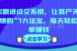 7次跟进成交系统实操指南 掌握客户跟进技巧实现轻松稳定出单