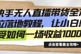 快手无人直播带货落地全教程 小白实操单场收益千加玩法解析