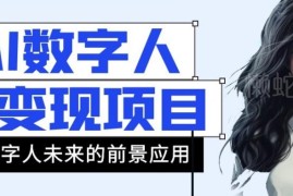 AI数字人短视频变现项目全拆解 43条作品涨粉11万带货21万实操玩法