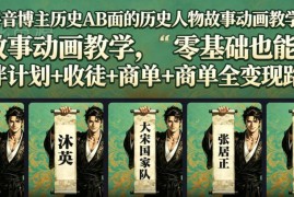 抖音历史AB面同款人物故事动画教程 零基础可学覆盖全变现路径