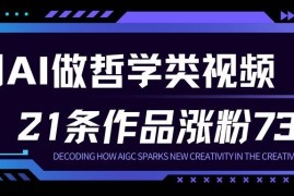 零门槛AI做人生哲学短视频 23条作品涨粉73万玩法解析