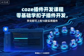 零基础Coze扣子插件开发实操课 学完可上线10款实用插件接单变现
