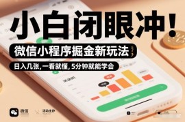 微信小程序掘金副业实操教程 新手5分钟即可上手操作