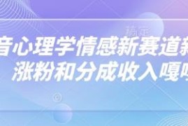 抖音心理学情感赛道新玩法 起号涨粉及多元变现方法详解