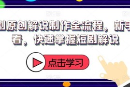 短剧原创解说制作全流程教学 新手入门快速上手攻略