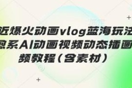 治愈系AI动画vlog蓝海玩法教程 含素材及完整变现路径
