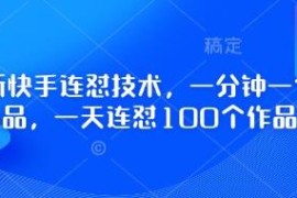 最新快手连怼批量创作技术 电脑端操作1分钟即可产出1个作品