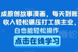 低门槛AI生成原创故事漫画赚收益 零基础小白也可轻松上手