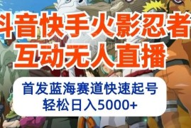抖音快手火影忍者互动无人直播 蓝海赛道快速起号变现玩法