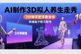 AI制作3D拟人养生走秀教程 3分钟上手快速打造千粉万粉账号