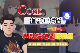 Coze扣子智能体工作流制作AI动漫短剧 全流程保姆级教学附变现方法
