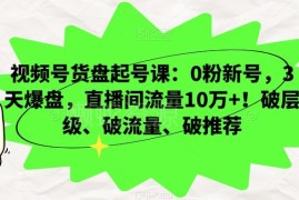 视频号货盘起号实操教程 0粉新号3天爆盘破层级拿10万+直播间流量