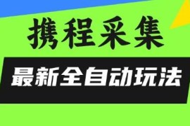 携程信息采集全自动正规玩法 零风控低门槛上手操作指南