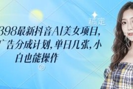 2025抖音AI美女项目实操攻略 撸平台广告分成小白也能上手