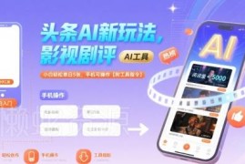 今日头条AI影视剧评赚钱玩法 新手手机可操作附工具指令