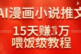 抖音AI漫画小说推文实操教程 15天赚1万的落地玩法详解
