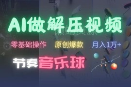 零基础AI制作节奏音乐球解压视频 无需专业工具易出爆款快速涨粉