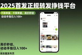 2025最新正规转发视频挣钱平台 不限单量高价结算日入百元