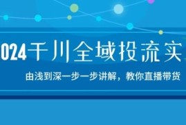 2024千川全域投流15节实操课 零基础学直播带货投放技巧