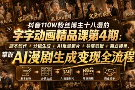 抖音110W粉博主十八漫 字字动画AI漫剧创作变现全流程课程