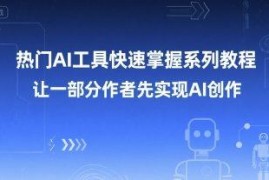 主流热门AI工具实操系列教程 助力创作者快速掌握AI创作技能