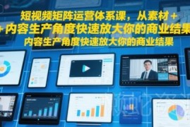 短视频矩阵运营体系课 从素材生产到实操放大商业收益