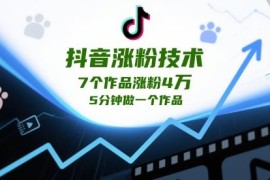 抖音高效涨粉实操技巧：7个作品涨粉4万5分钟可做原创内容