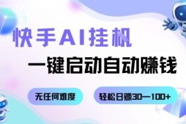 快手AI挂机自动赚钱项目介绍 零基础轻松日入30-100操作指南