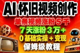 AI怀旧视频0基础创作实操教程 涨粉变现玩法全解析
